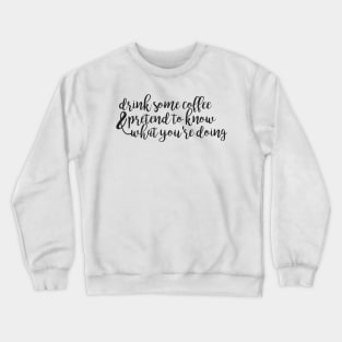 Drink Some Coffee and Pretend to Know What Youre Doing Crewneck Sweatshirt